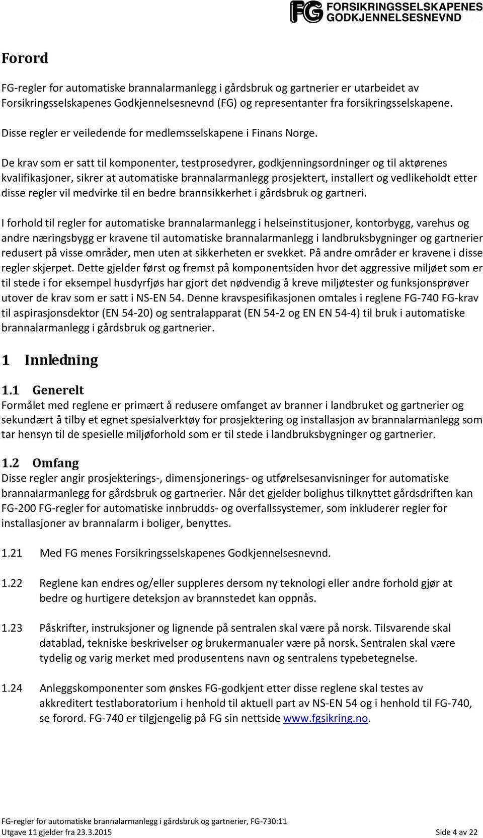 De krav som er satt til komponenter, testprosedyrer, godkjenningsordninger og til aktørenes kvalifikasjoner, sikrer at automatiske brannalarmanlegg prosjektert, installert og vedlikeholdt etter disse