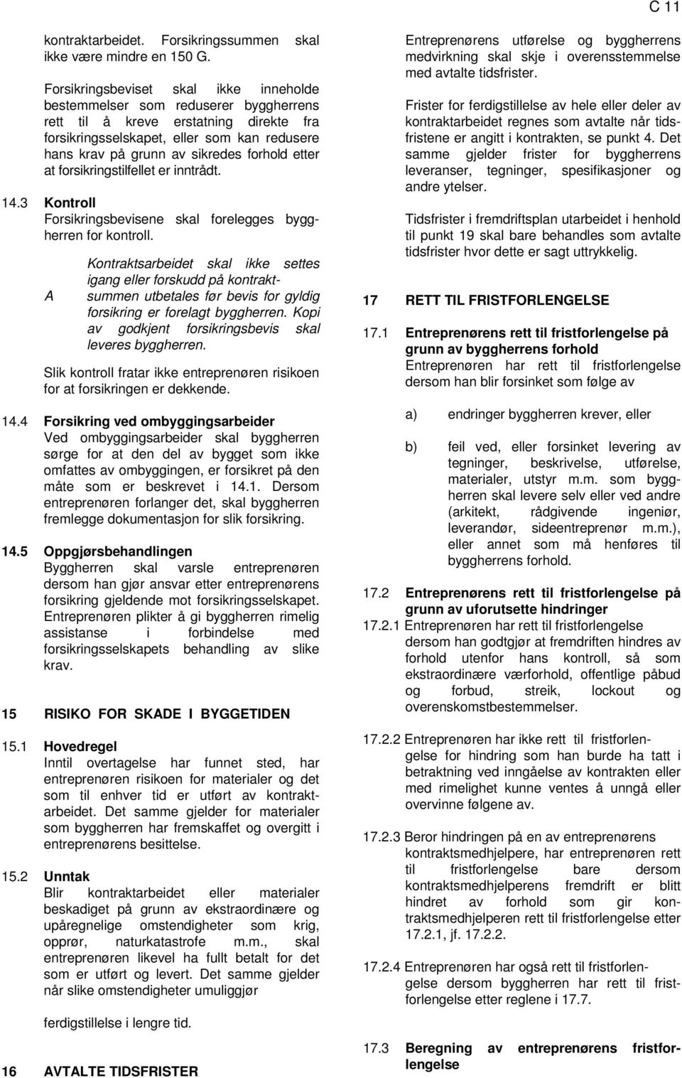 forhold etter at forsikringstilfellet er inntrådt. 14.3 Kontroll Forsikringsbevisene skal forelegges byggherren for kontroll.