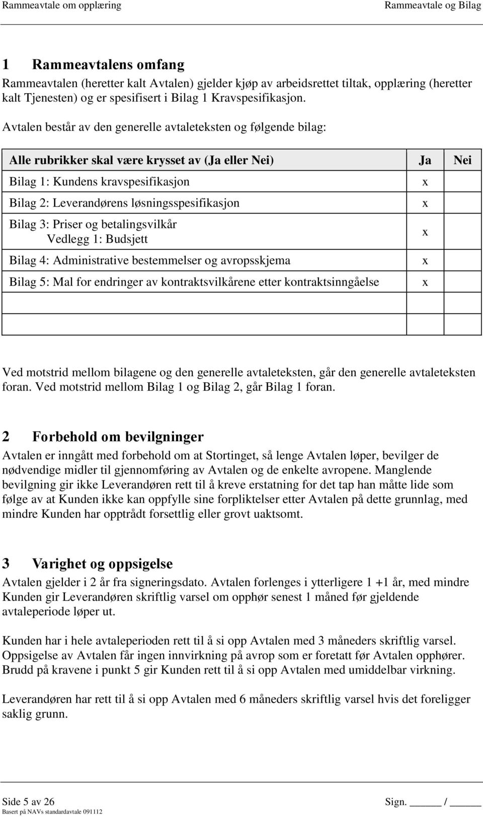 løsningsspesifikasjon Bilag 3: Priser og betalingsvilkår Vedlegg 1: Budsjett Bilag 4: Administrative bestemmelser og avropsskjema Bilag 5: Mal for endringer av kontraktsvilkårene etter