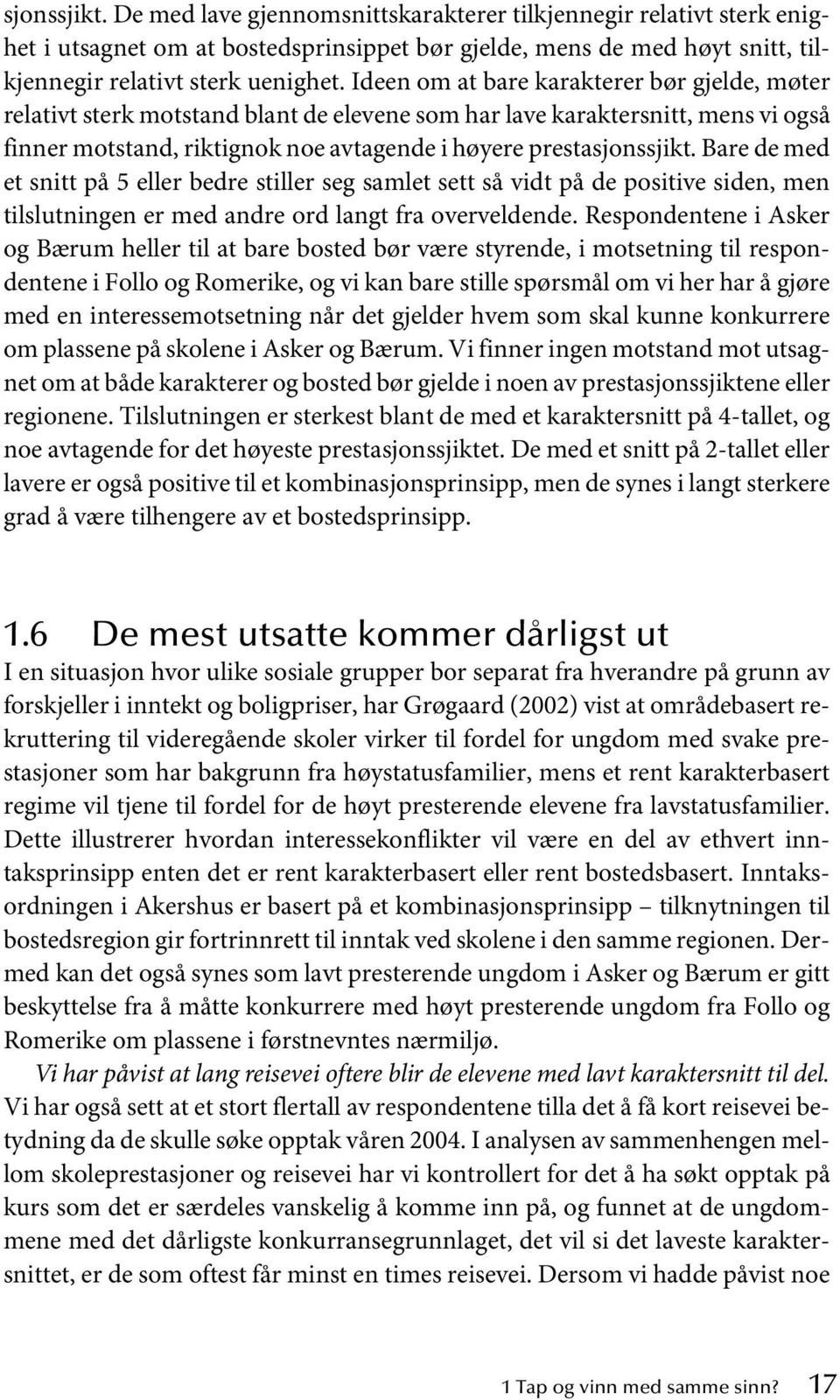 Bare de med et snitt på 5 eller bedre stiller seg samlet sett så vidt på de positive siden, men tilslutningen er med andre ord langt fra overveldende.