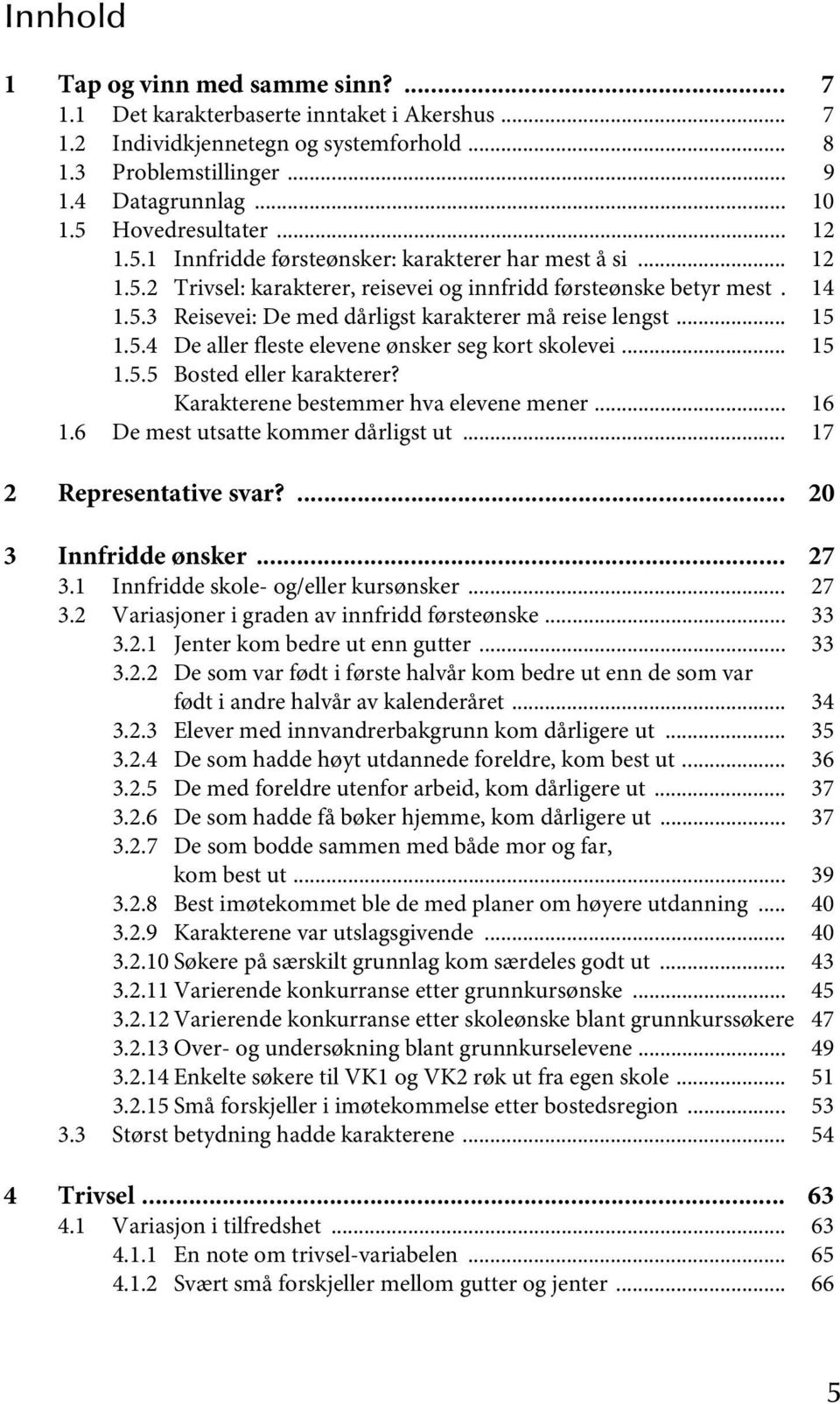 .. 15 1.5.4 De aller fleste elevene ønsker seg kort skolevei... 15 1.5.5 Bosted eller karakterer? Karakterene bestemmer hva elevene mener... 16 1.6 De mest utsatte kommer dårligst ut.