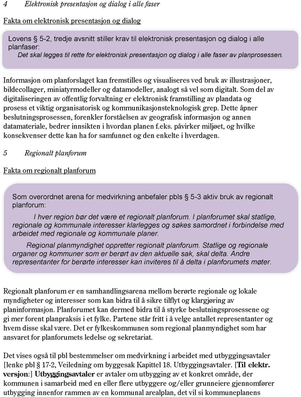 Informasjon om planforslaget kan fremstilles og visualiseres ved bruk av illustrasjoner, bildecollager, miniatyrmodeller og datamodeller, analogt så vel som digitalt.