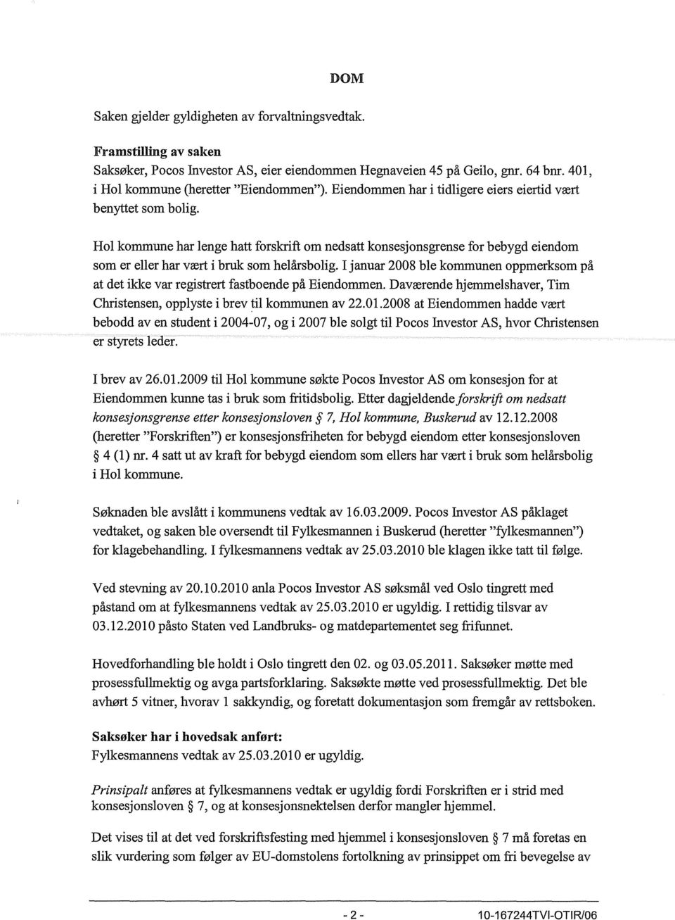 I januar 2008 ble kommunen oppmerksom på at det ildce var registrert fastboende på Eiendommen. Daværende hjemmelshaver, Tim Christensen, opplyste i brev til kommunen av 22.01.