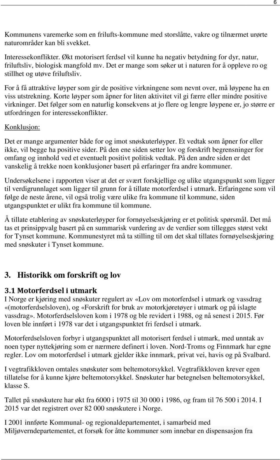 For å få attraktive løyper som gir de positive virkningene som nevnt over, må løypene ha en viss utstrekning. Korte løyper som åpner for liten aktivitet vil gi færre eller mindre positive virkninger.