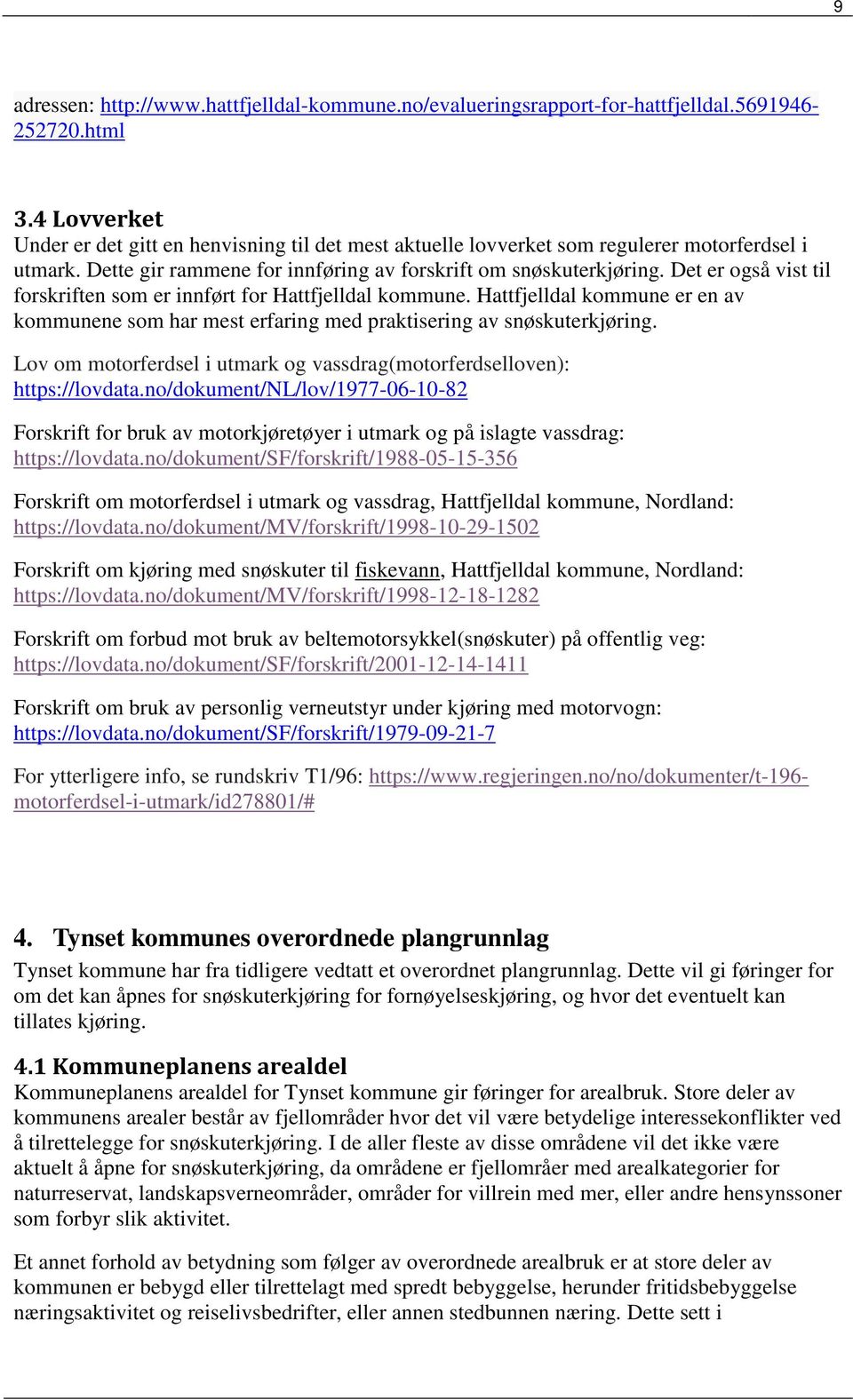 Det er også vist til forskriften som er innført for Hattfjelldal kommune. Hattfjelldal kommune er en av kommunene som har mest erfaring med praktisering av snøskuterkjøring.