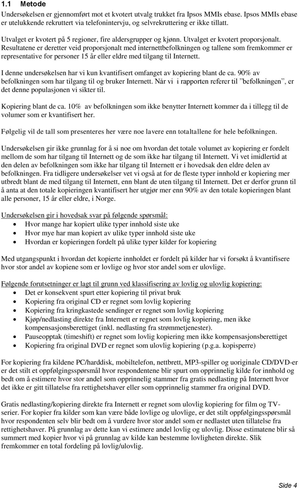 Resultatene er deretter veid proporsjonalt med internettbefolkningen og tallene som fremkommer er representative for personer 15 år eller eldre med tilgang til Internett.