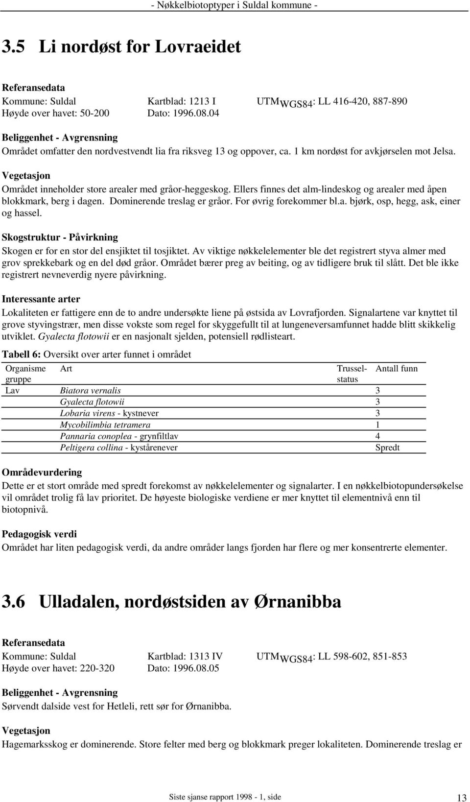 Ellers finnes det alm-lindeskog og arealer med åpen blokkmark, berg i dagen. Dominerende treslag er gråor. For øvrig forekommer bl.a. bjørk, osp, hegg, ask, einer og hassel.