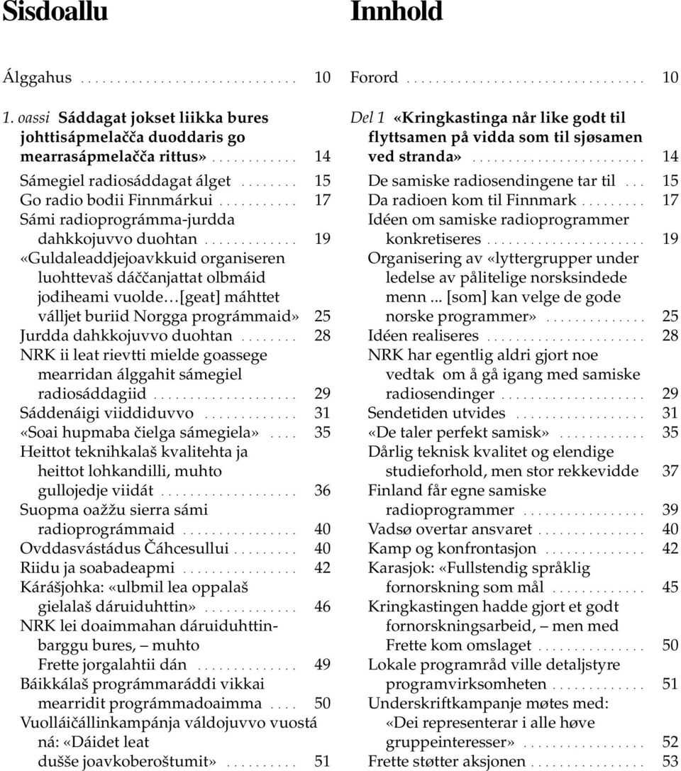 ............ 19 «Guldaleaddjejoavkkuid organiseren luohttevaš dáččanjattat olbmáid jođiheami vuolde [geat] máhttet válljet buriid Norgga prográmmaid» 25 Jurdda dahkkojuvvo duohtan.