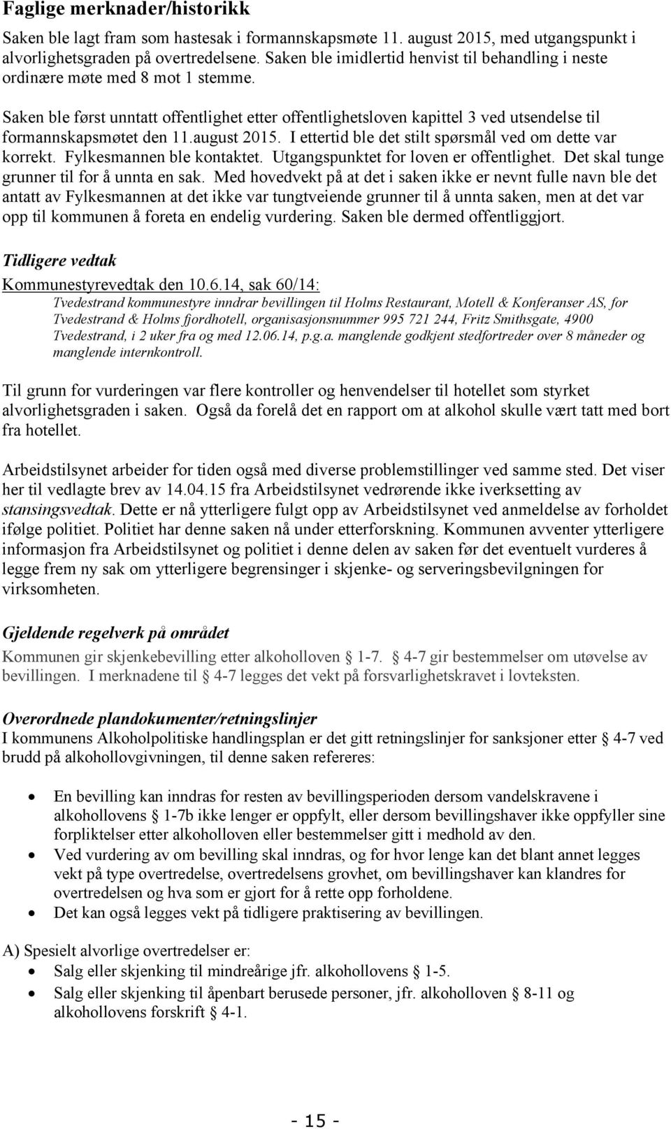 Saken ble først unntatt offentlighet etter offentlighetsloven kapittel 3 ved utsendelse til formannskapsmøtet den 11.august 2015. I ettertid ble det stilt spørsmål ved om dette var korrekt.