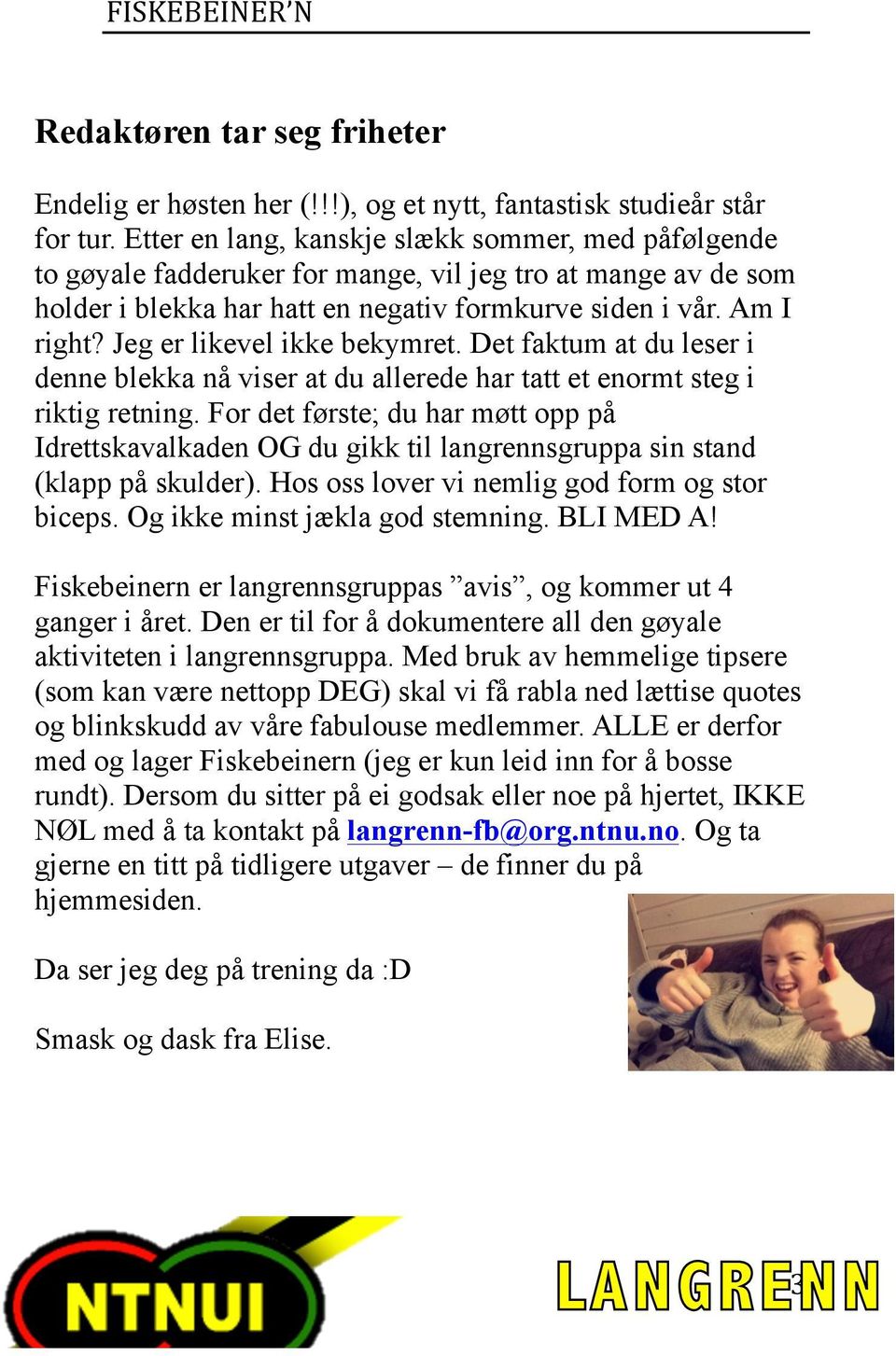 Jeg er likevel ikke bekymret. Det faktum at du leser i denne blekka nå viser at du allerede har tatt et enormt steg i riktig retning.