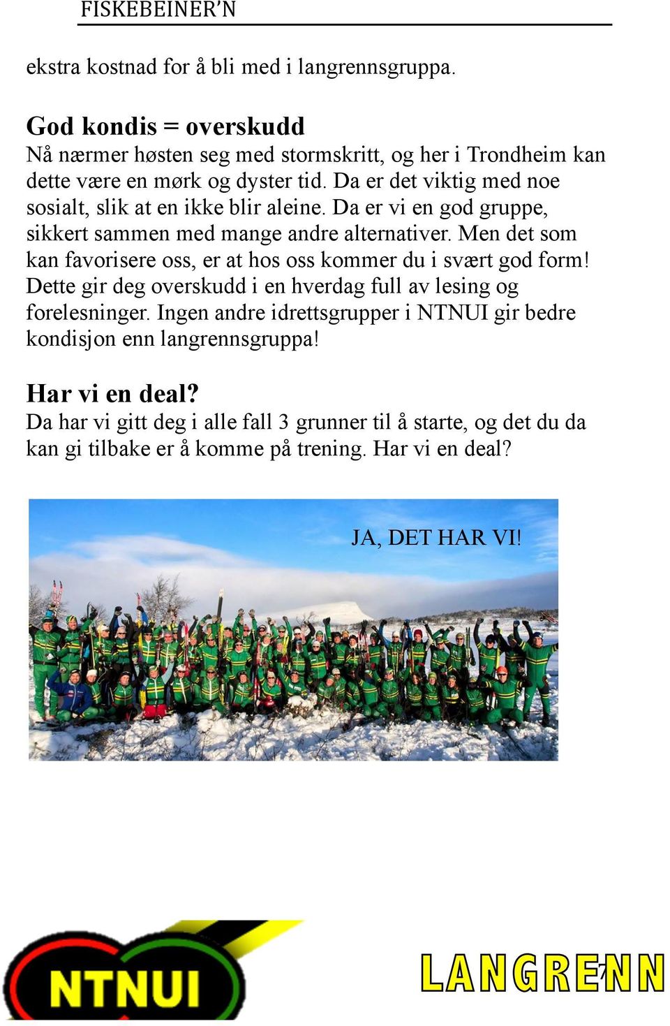 Da er det viktig med noe sosialt, slik at en ikke blir aleine. Da er vi en god gruppe, sikkert sammen med mange andre alternativer.