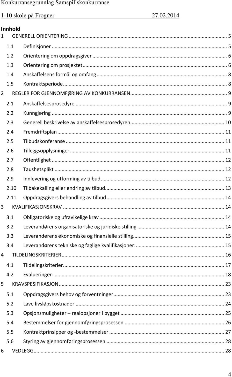 5 Tilbudskonferanse... 11 2.6 Tilleggsopplysninger... 11 2.7 Offentlighet... 12 2.8 Taushetsplikt... 12 2.9 Innlevering og utforming av tilbud... 12 2.10 Tilbakekalling eller endring av tilbud... 13 2.