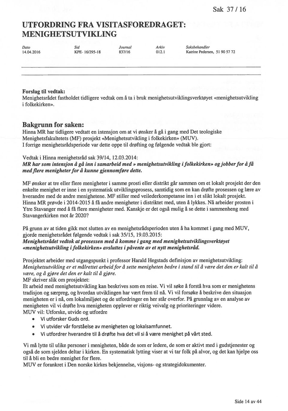 Bakgrunn for saken: Hinna MR har tidligere vedtatt en intensjon om at vi Ønsker å gå i gang med Det teologiske Menighetsfakultetets (MF) prosjekt «Menighetsutvikling i folkekirken» (MUV).