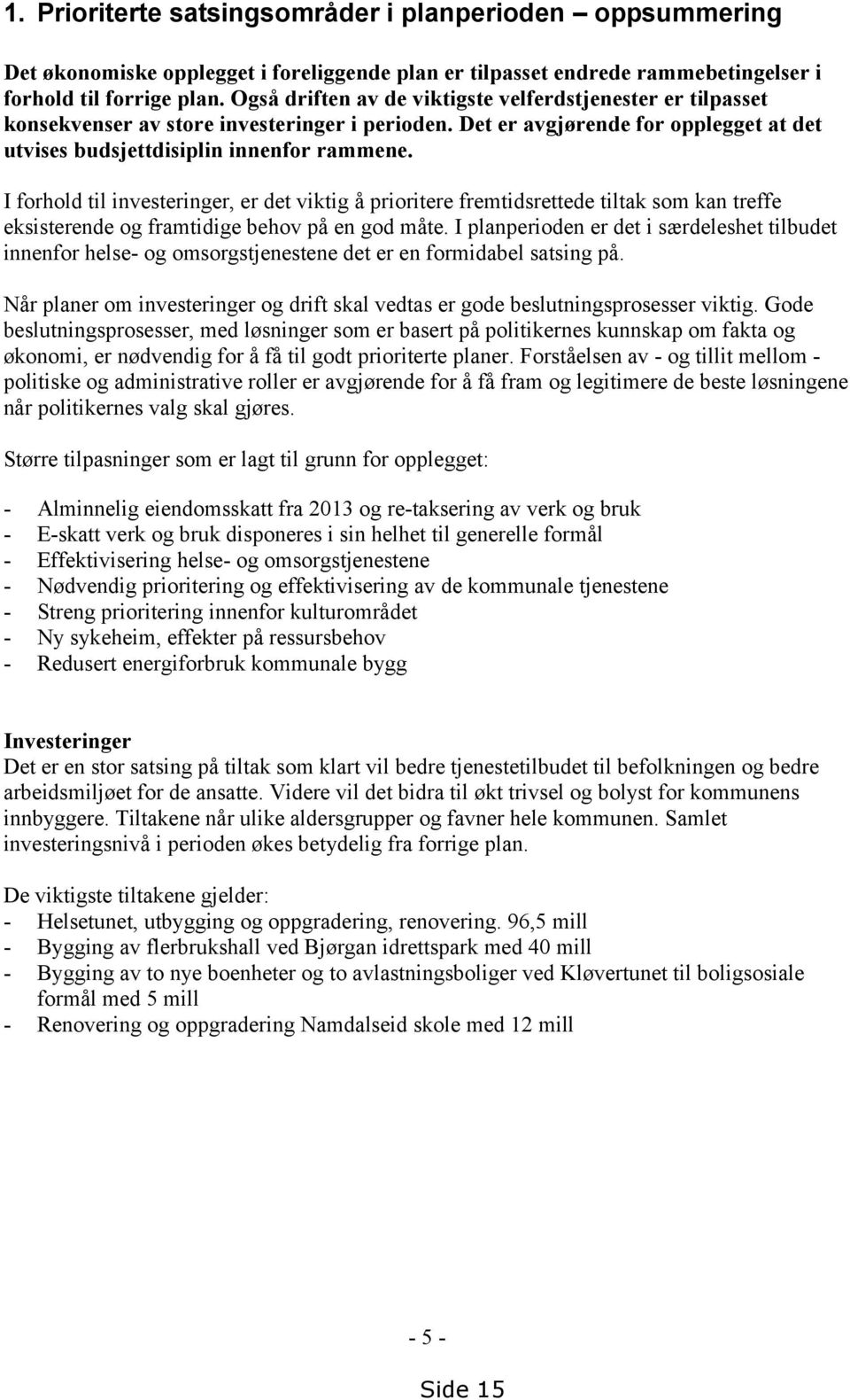 I forhold til investeringer, er det viktig å prioritere fremtidsrettede tiltak som kan treffe eksisterende og framtidige behov på en god måte.