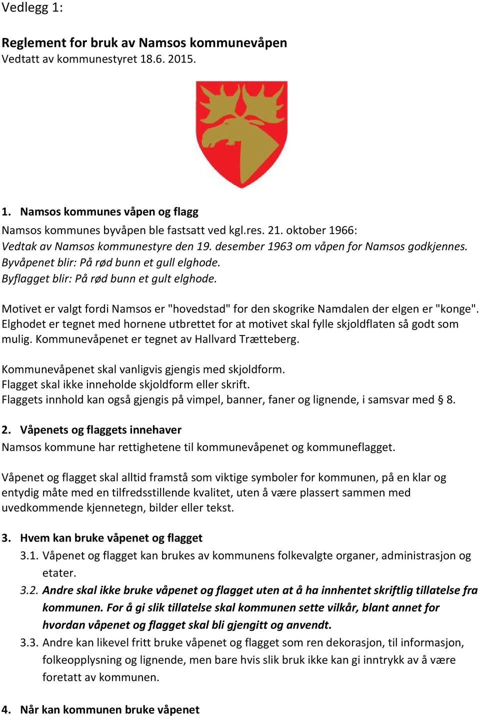 Motivet er valgt fordi Namsos er "hovedstad" for den skogrike Namdalen der elgen er "konge". Elghodet er tegnet med hornene utbrettet for at motivet skal fylle skjoldflaten så godt som mulig.