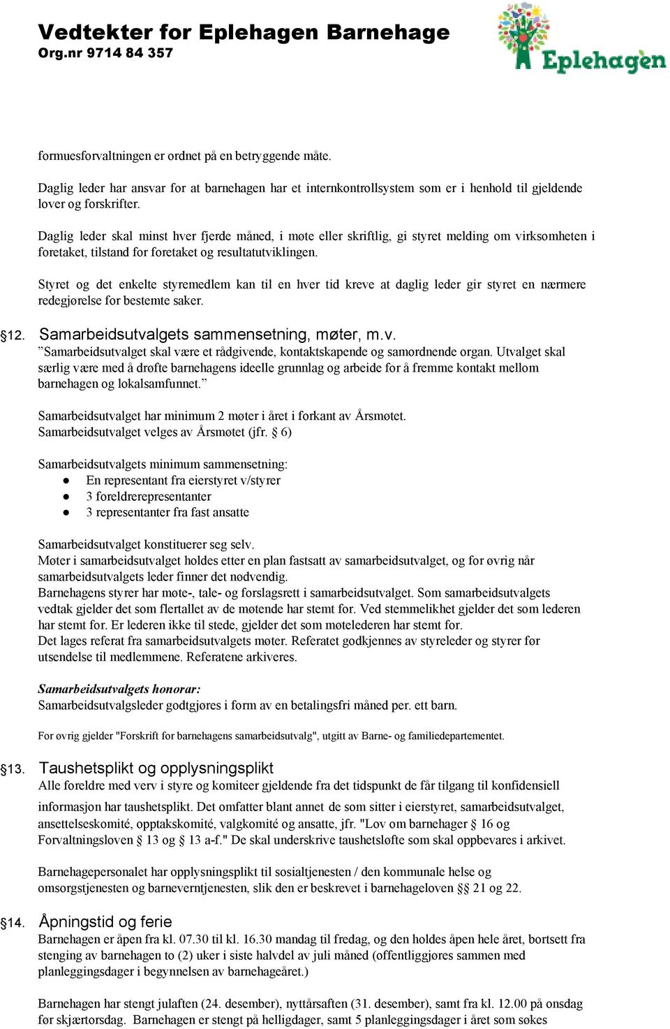 Styret og det enkelte styremedlem kan til en hver tid kreve at daglig leder gir styret en nærmere redegjørelse for bestemte saker. 12. Samarbeidsutvalgets sammensetning, møter, m.v. Samarbeidsutvalget skal være et rådgivende, kontaktskapende og samordnende organ.