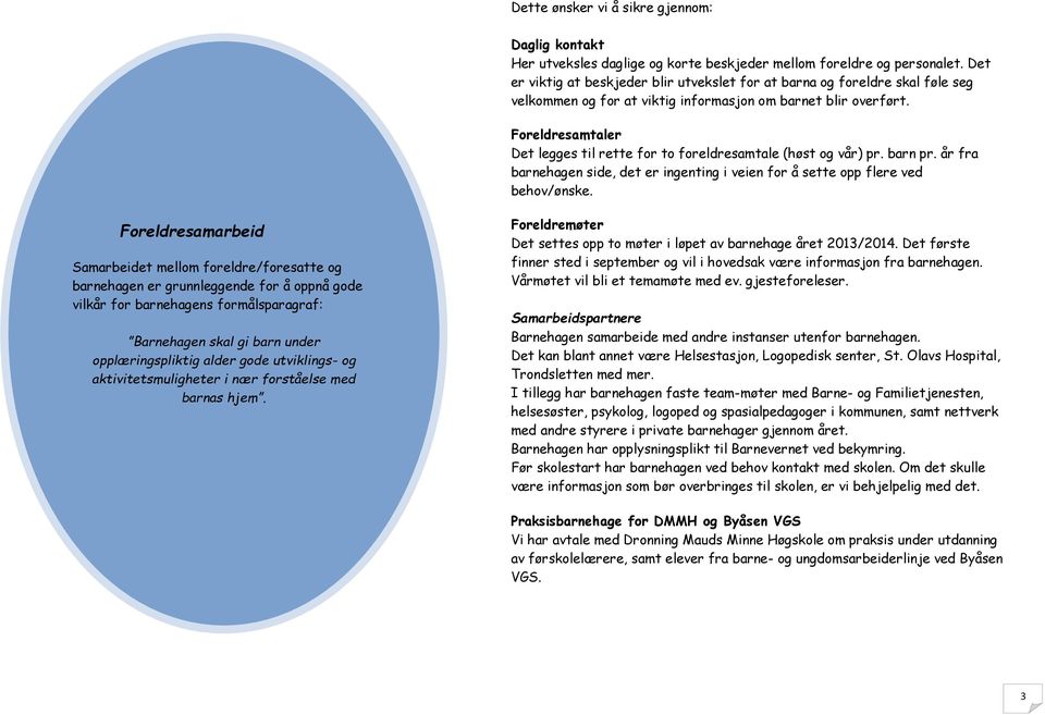 Freldresamtaler Det legges til rette fr t freldresamtale (høst g vår) pr. barn pr. år fra barnehagen side, det er ingenting i veien fr å sette pp flere ved behv/ønske.