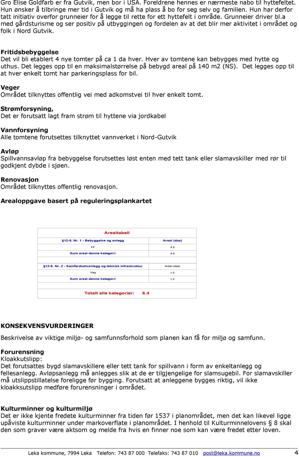 a med gårdsturisme og ser positiv på utbyggingen og fordelen av at det blir mer aktivitet i området og folk i Nord Gutvik. Fritidsbebyggelse Det vil bli etablert 4 nye tomter på ca 1 da hver.