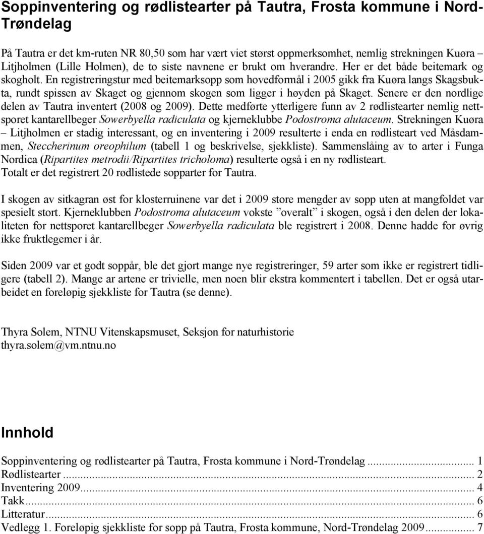 En registreringstur med beitemarksopp som hovedformål i 2005 gikk fra Kuøra langs Skagsbukta, rundt spissen av Skaget og gjennom skogen som ligger i høyden på Skaget.