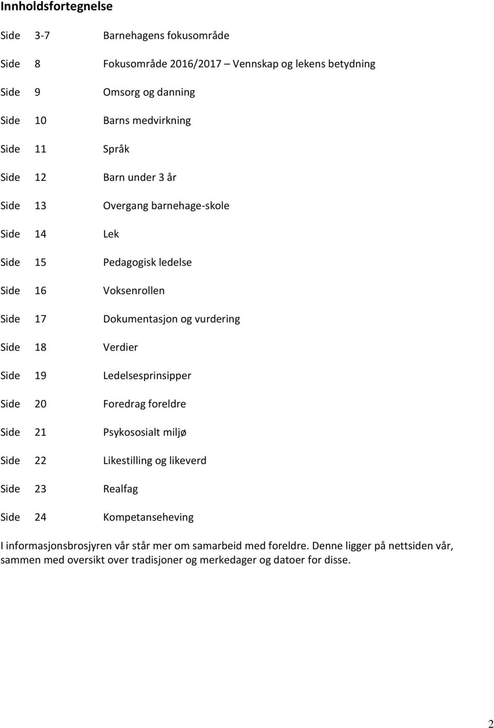 18 Verdier Side 19 Ledelsesprinsipper Side 20 Foredrag foreldre Side 21 Psykososialt miljø Side 22 Likestilling og likeverd Side 23 Realfag Side 24 Kompetanseheving I