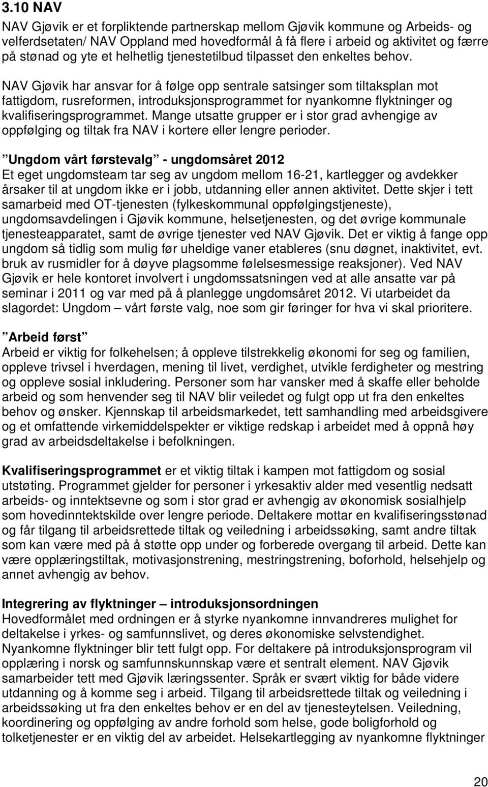 NAV Gjøvik har ansvar for å følge opp sentrale satsinger som tiltaksplan mot fattigdom, rusreformen, introduksjonsprogrammet for nyankomne flyktninger og kvalifiseringsprogrammet.