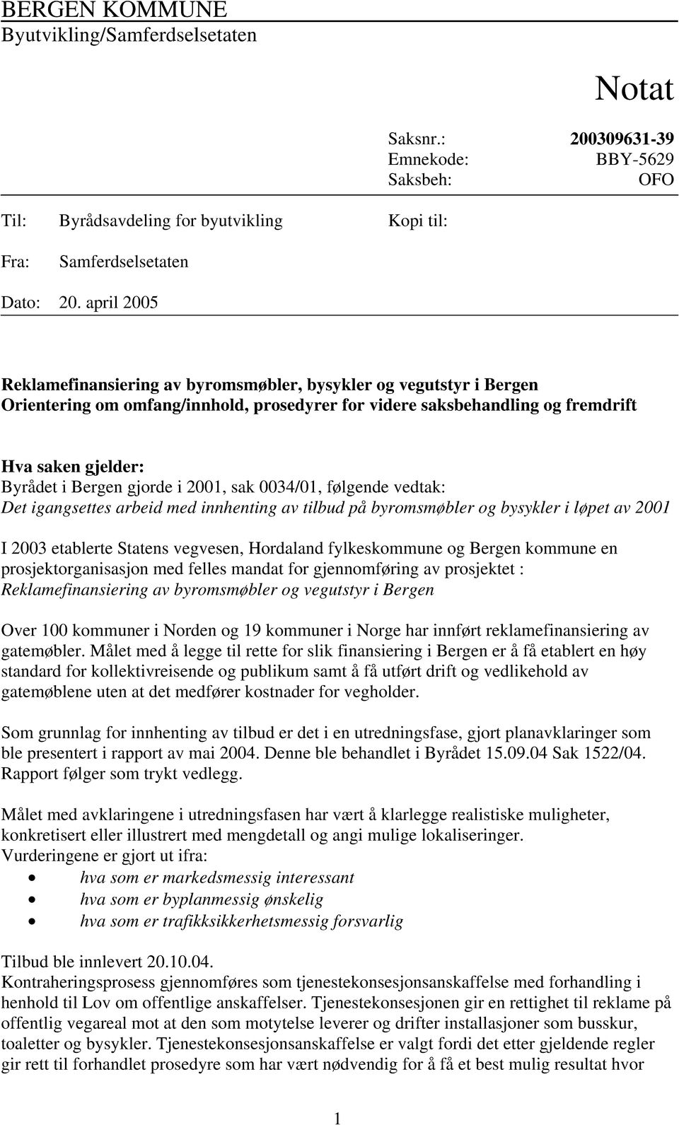 gjorde i 2001, sak 0034/01, følgende vedtak: Det igangsettes arbeid med innhenting av tilbud på byromsmøbler og bysykler i løpet av 2001 I 2003 etablerte Statens vegvesen, Hordaland fylkeskommune og