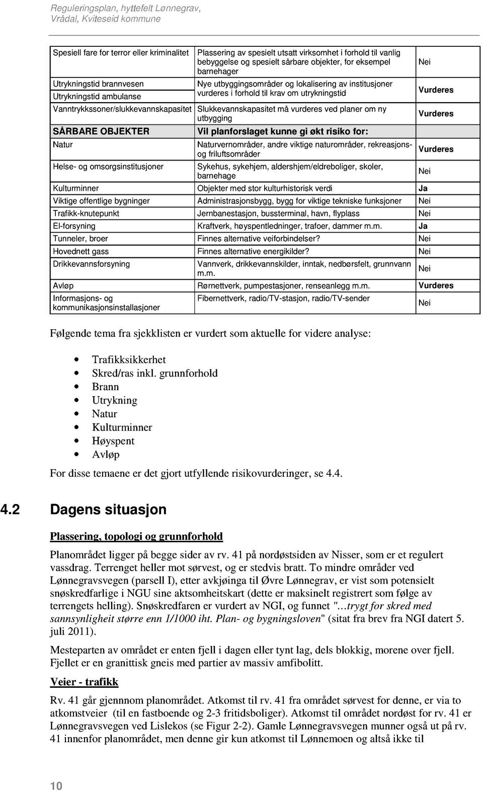 Vanntrykkssoner/slukkevannskapasitet Slukkevannskapasitet må vurderes ved planer om ny utbygging SÅRBARE OBJEKTER Vil planforslaget kunne gi økt risiko for: Natur Helse- og omsorgsinstitusjoner