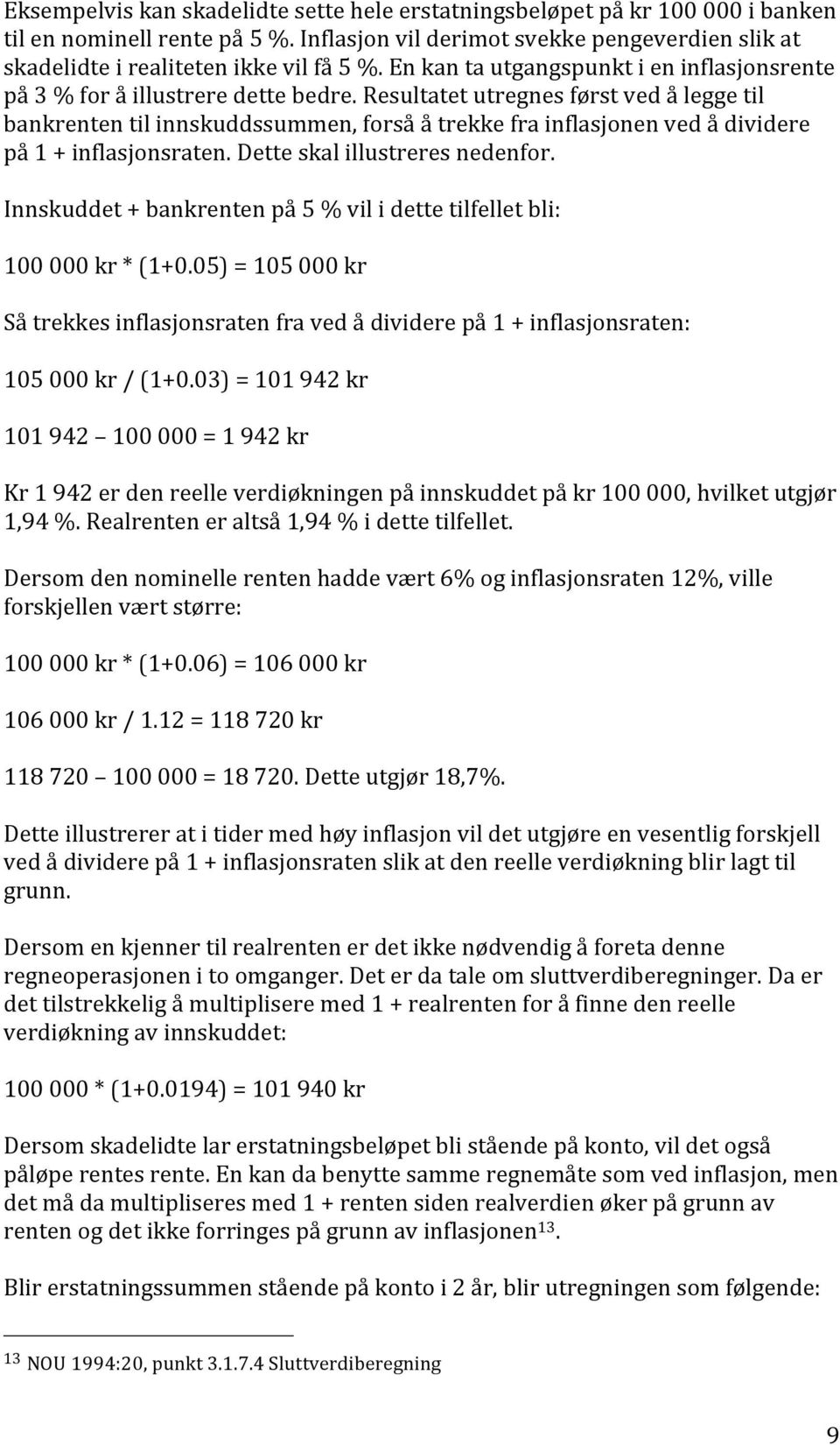 Resultatet utregnes først ved å legge til bankrenten til innskuddssummen, forså å trekke fra inflasjonen ved å dividere på 1 + inflasjonsraten. Dette skal illustreres nedenfor.