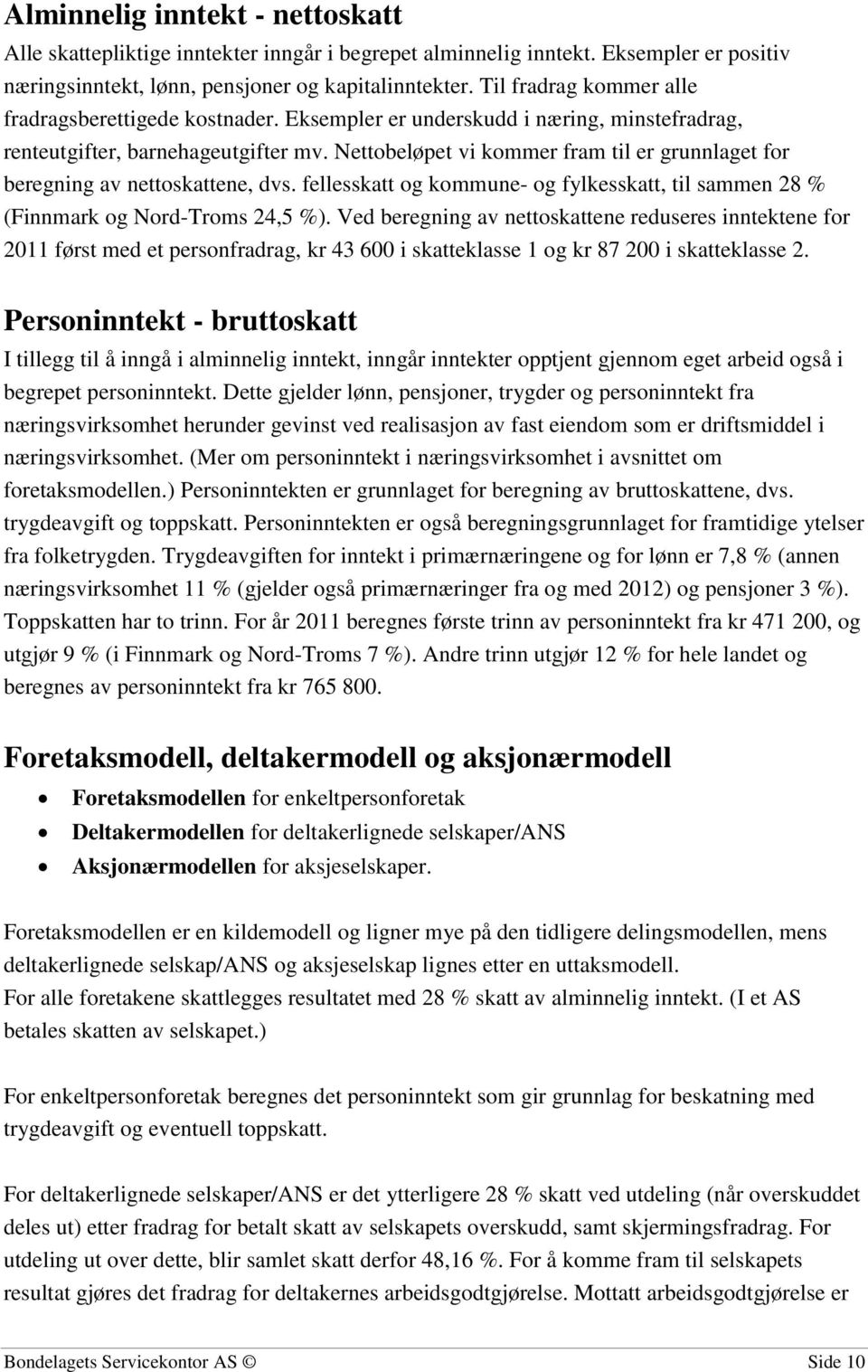 Nettobeløpet vi kommer fram til er grunnlaget for beregning av nettoskattene, dvs. fellesskatt og kommune- og fylkesskatt, til sammen 28 % (Finnmark og Nord-Troms 24,5 %).