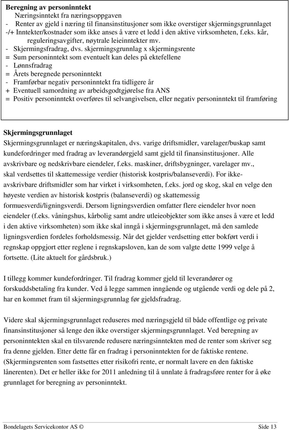 skjermingsgrunnlag x skjermingsrente = Sum personinntekt som eventuelt kan deles på ektefellene - Lønnsfradrag = Årets beregnede personinntekt - Framførbar negativ personinntekt fra tidligere år +