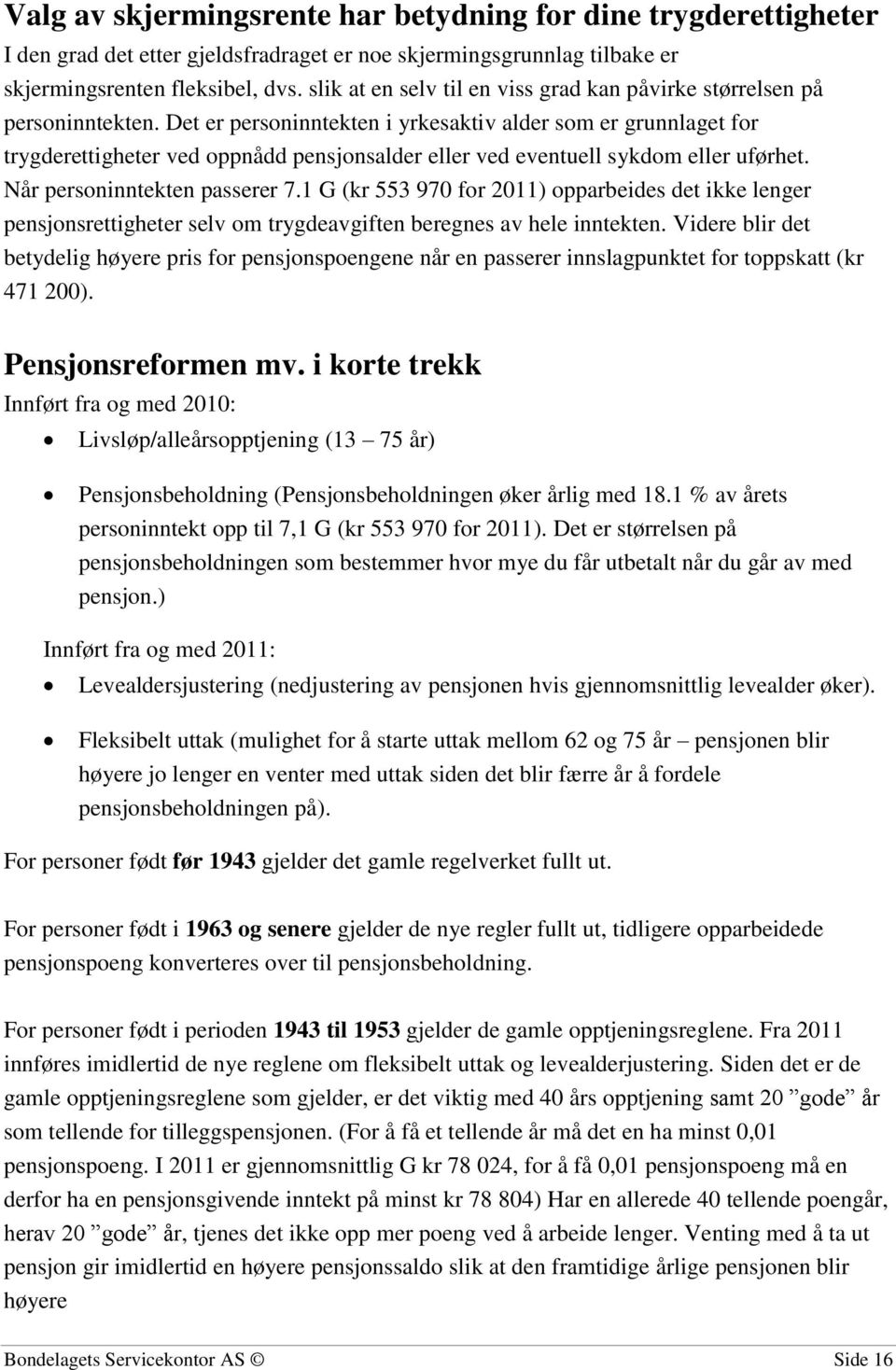 Det er personinntekten i yrkesaktiv alder som er grunnlaget for trygderettigheter ved oppnådd pensjonsalder eller ved eventuell sykdom eller uførhet. Når personinntekten passerer 7.