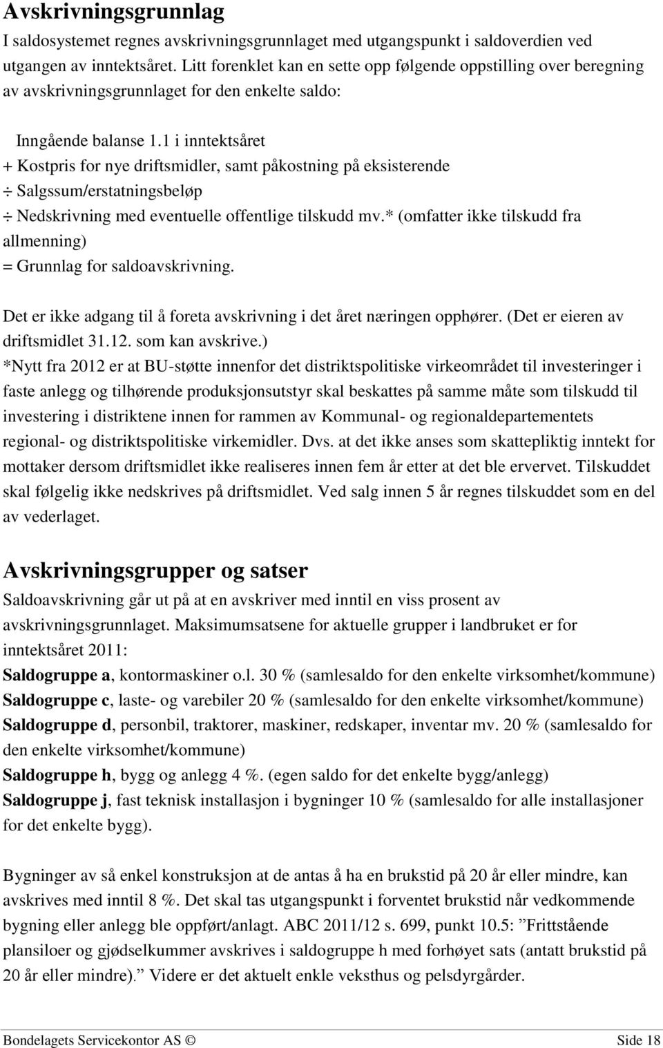 1 i inntektsåret + Kostpris for nye driftsmidler, samt påkostning på eksisterende Salgssum/erstatningsbeløp Nedskrivning med eventuelle offentlige tilskudd mv.