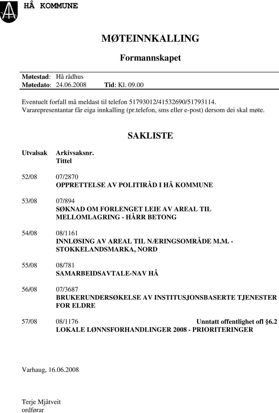 Tittel 52/08 07/2870 OPPRETTELSE AV POLITIRÅD I HÅ KOMMUNE 53/08 07/894 SØKNAD OM FORLENGET LEIE AV AREAL TIL MELLOMLAGRING - HÅRR BETONG 54/08 08/1161 INNLØSING AV AREAL TIL