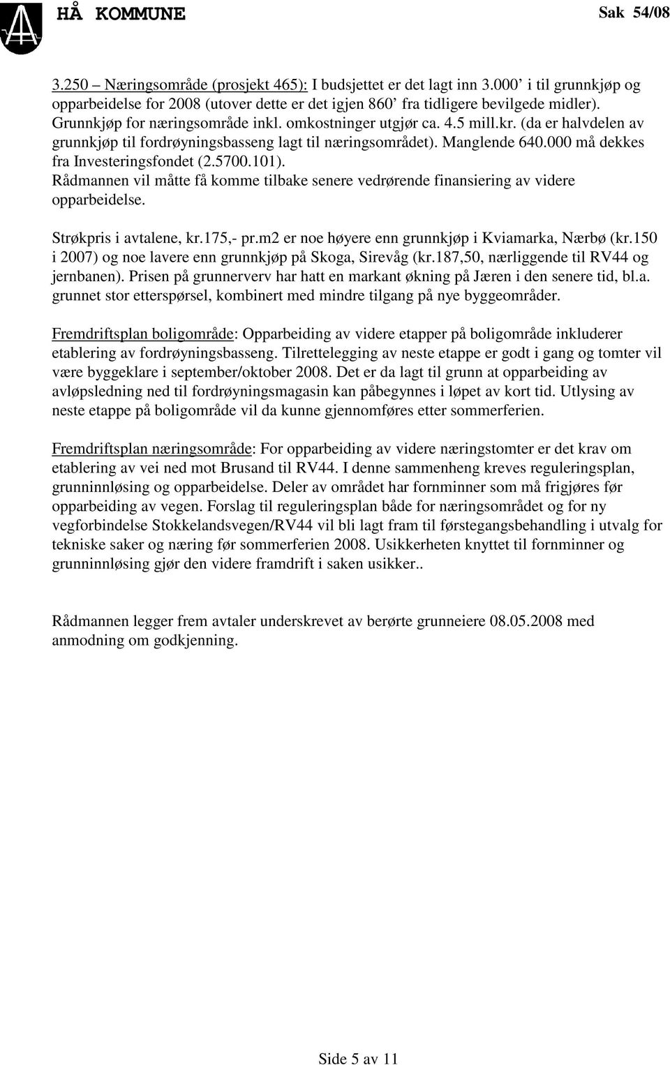 000 må dekkes fra Investeringsfondet (2.5700.101). Rådmannen vil måtte få komme tilbake senere vedrørende finansiering av videre opparbeidelse. Strøkpris i avtalene, kr.175,- pr.