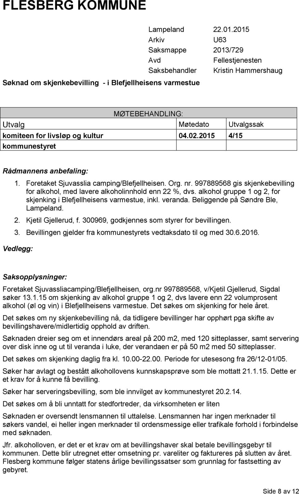 2015 4/15 kommunestyret Rådmannens anbefaling: 1. Foretaket Sjuvasslia camping/blefjellheisen. Org. nr. 997889568 gis skjenkebevilling for alkohol, med lavere alkoholinnhold enn 22 %, dvs.