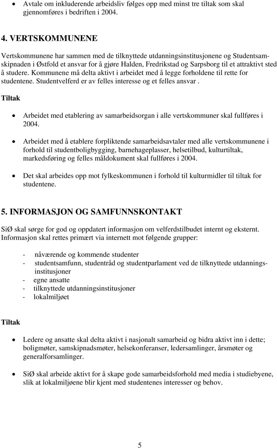 studere. Kommunene må delta aktivt i arbeidet med å legge forholdene til rette for studentene. Studentvelferd er av felles interesse og et felles ansvar.