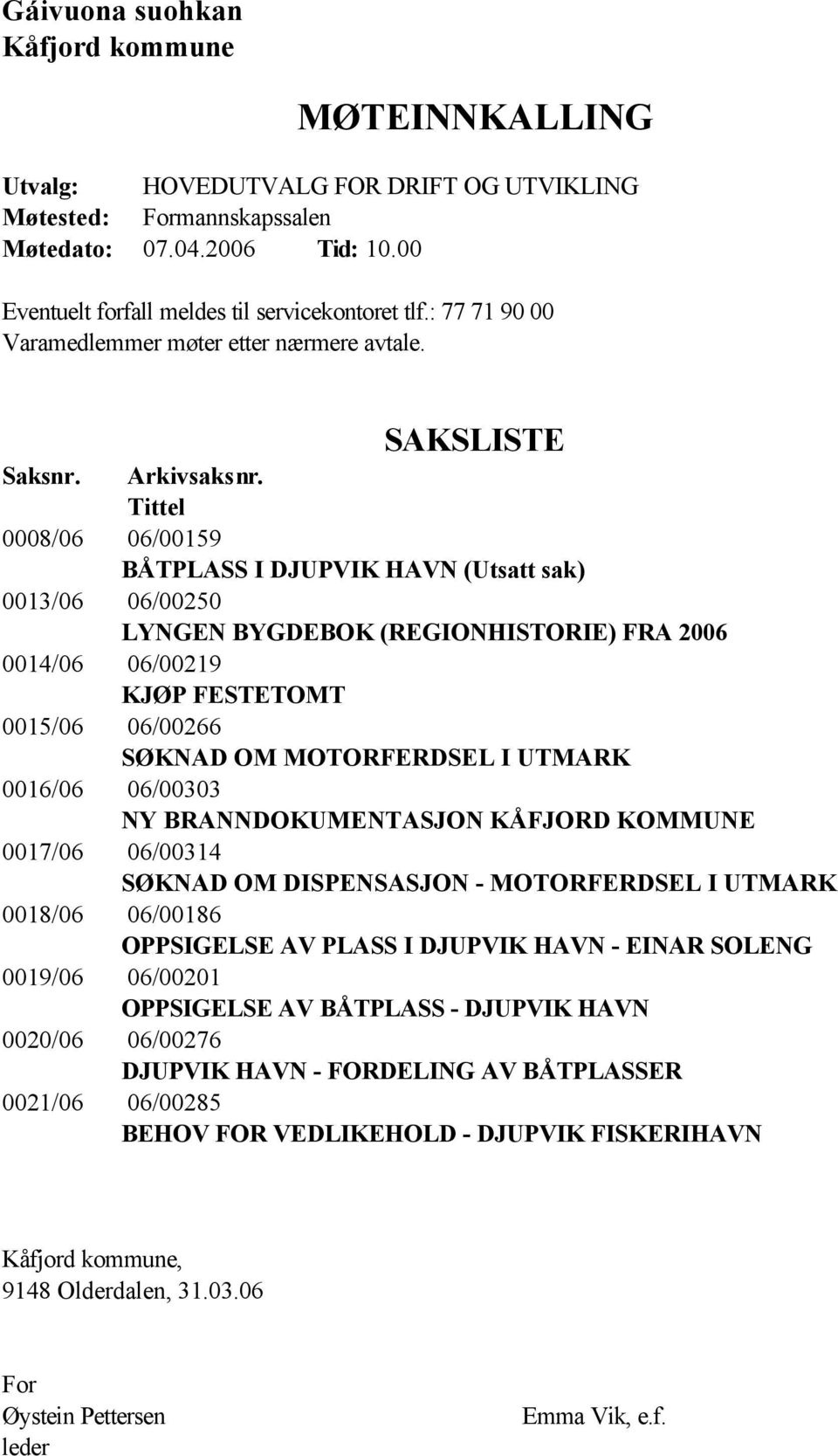 Tittel 0008/06 06/00159 BÅTPLASS I DJUPVIK HAVN (Utsatt sak) 0013/06 06/00250 LYNGEN BYGDEBOK (REGIONHISTORIE) FRA 2006 0014/06 06/00219 KJØP FESTETOMT 0015/06 06/00266 SØKNAD OM MOTORFERDSEL I