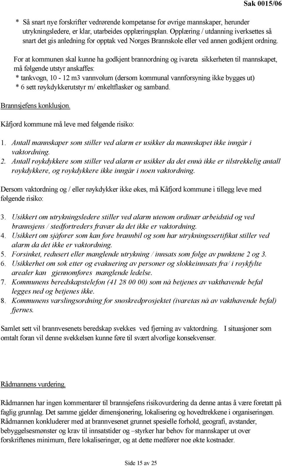 For at kommunen skal kunne ha godkjent brannordning og ivareta sikkerheten til mannskapet, må følgende utstyr anskaffes: * tankvogn, 10-12 m3 vannvolum (dersom kommunal vannforsyning ikke bygges ut)