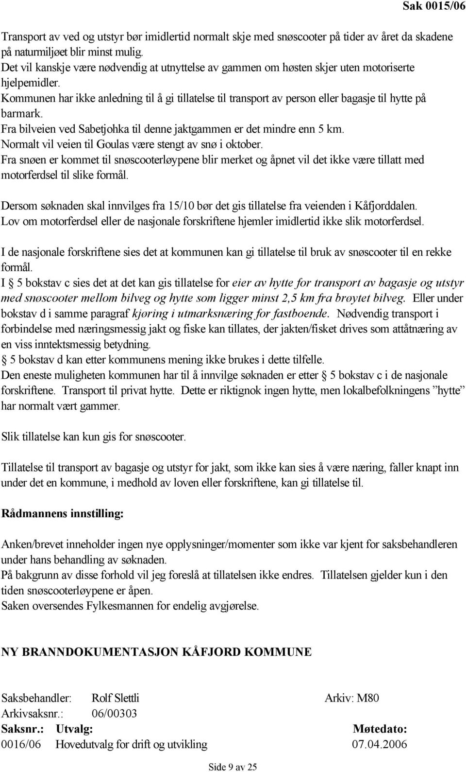 Kommunen har ikke anledning til å gi tillatelse til transport av person eller bagasje til hytte på barmark. Fra bilveien ved Sabetjohka til denne jaktgammen er det mindre enn 5 km.