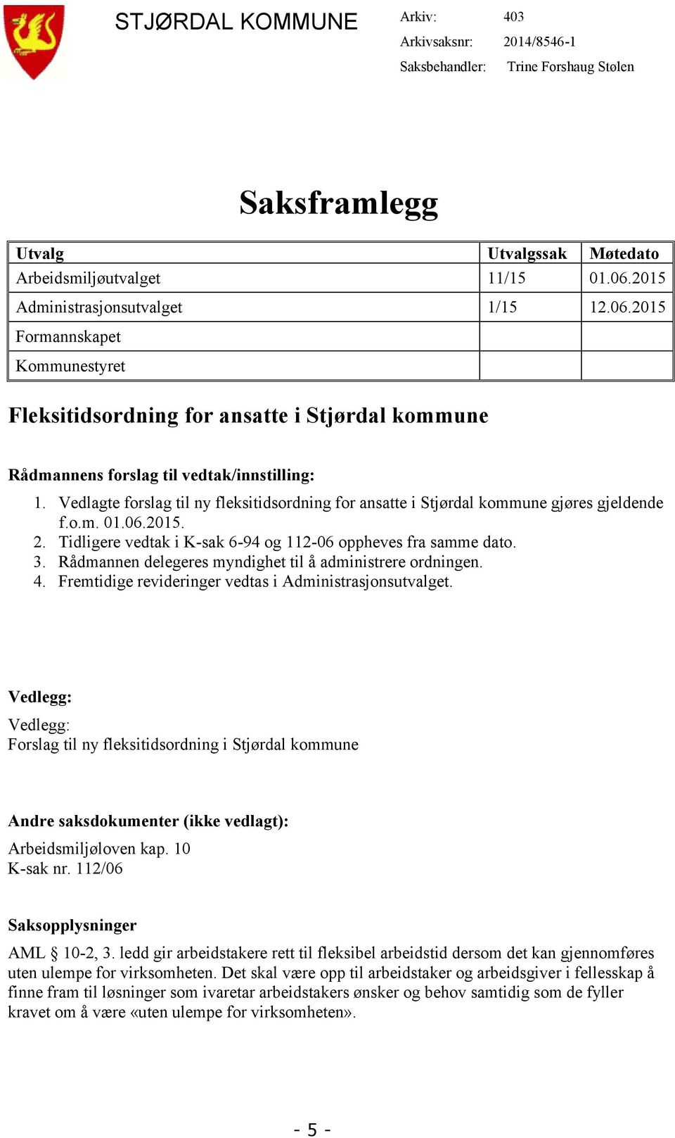 Vedlagte forslag til ny fleksitidsordning for ansatte i Stjørdal kommune gjøres gjeldende f.o.m. 01.06.2015. 2. Tidligere vedtak i K-sak 6-94 og 112-06 oppheves fra samme dato. 3.