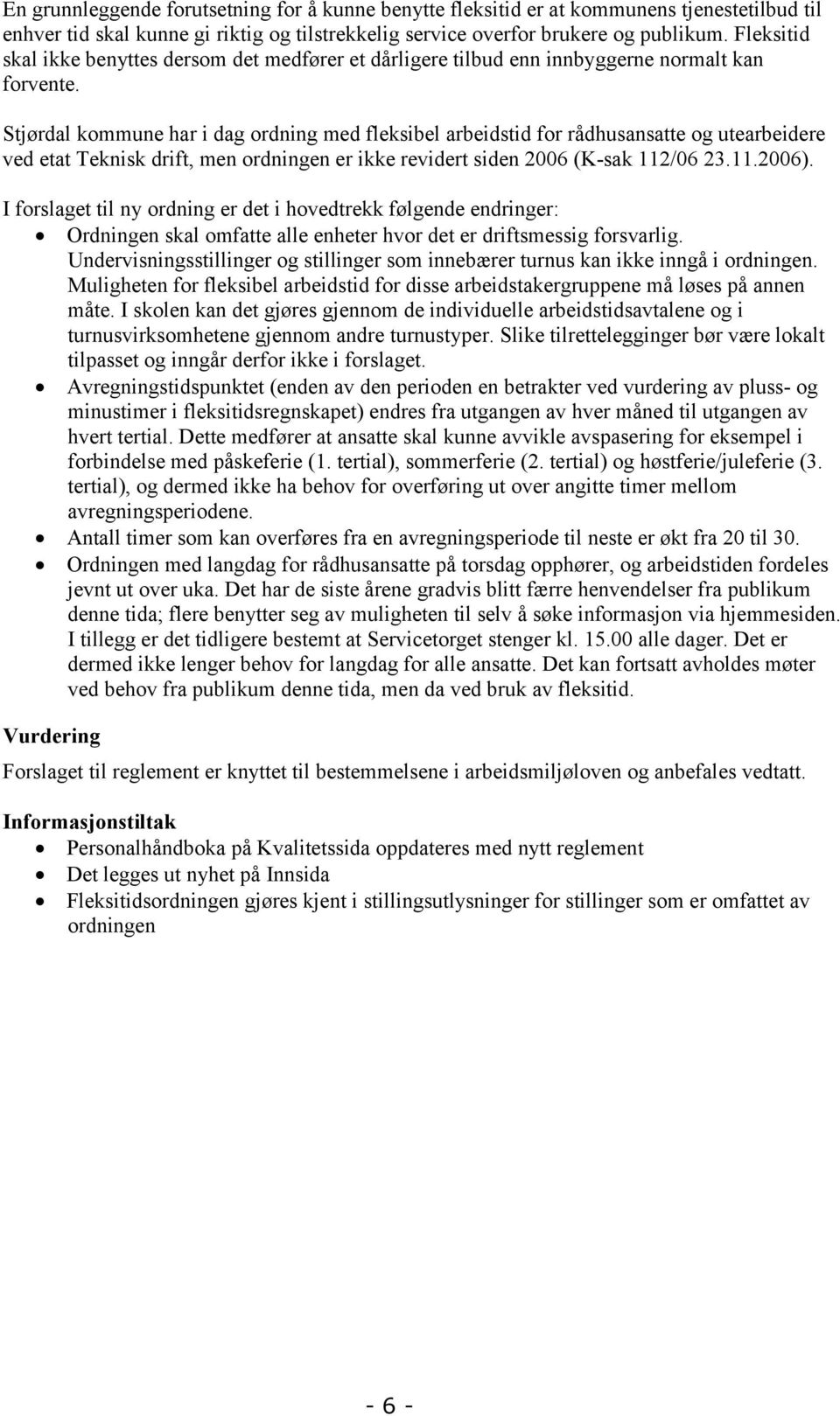 Stjørdal kommune har i dag ordning med fleksibel arbeidstid for rådhusansatte og utearbeidere ved etat Teknisk drift, men ordningen er ikke revidert siden 2006 (K-sak 112/06 23.11.2006).