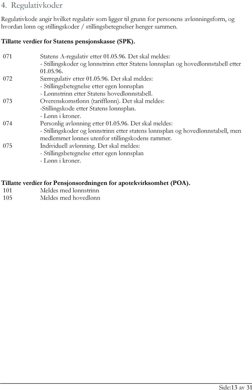 05.96. Det skal meldes: - Stillingsbetegnelse etter egen lønnsplan - Lønnstrinn etter Statens hovedlønnstabell. Overenskomstlønn (tarifflønn). Det skal meldes: -Stillingskode etter Statens lønnsplan.