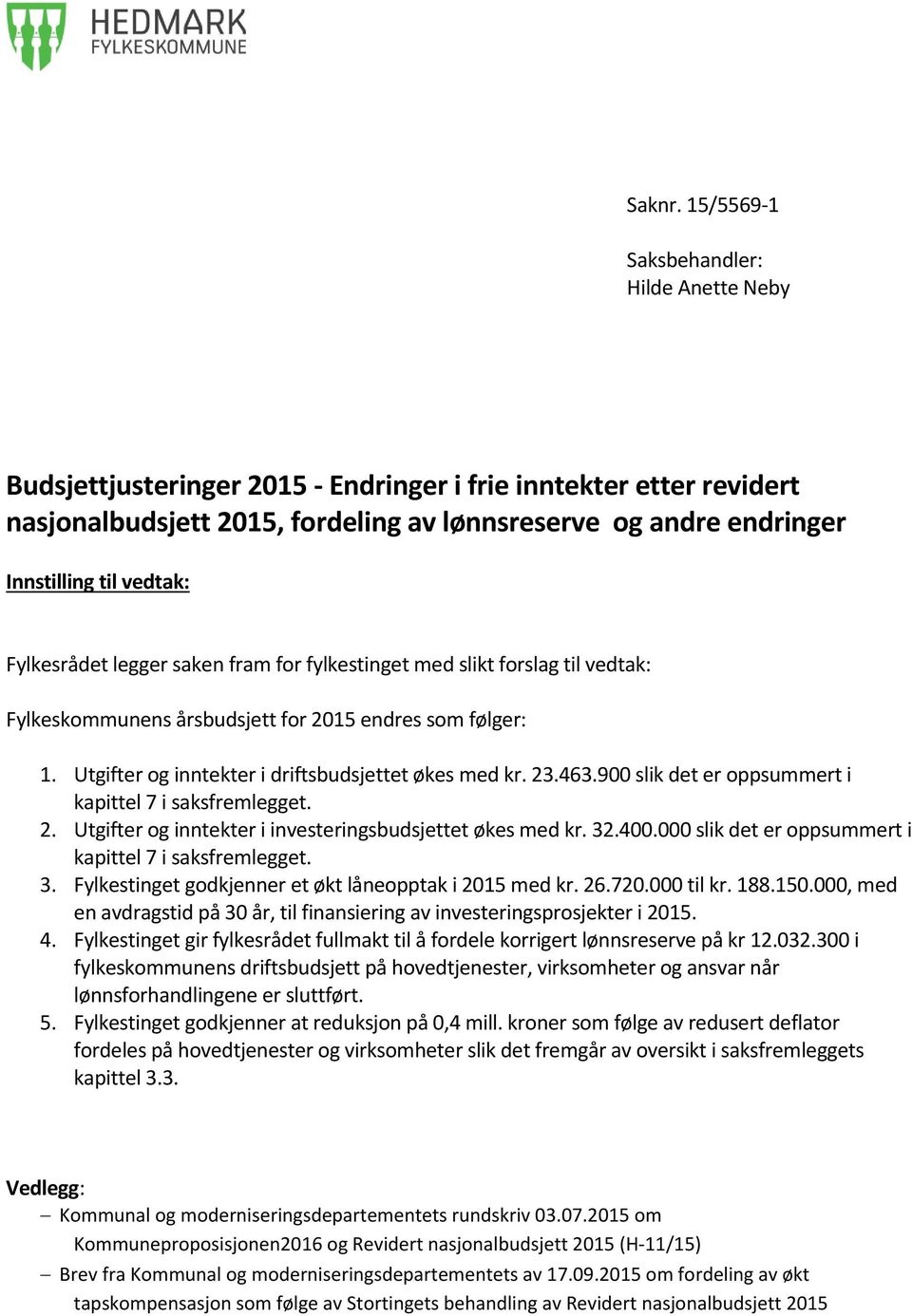 vedtak: Fylkesrådet legger saken fram for fylkestinget med slikt forslag til vedtak: Fylkeskommunens årsbudsjett for 2015 endres som følger: 1. Utgifter og inntekter i driftsbudsjettet økes med kr.