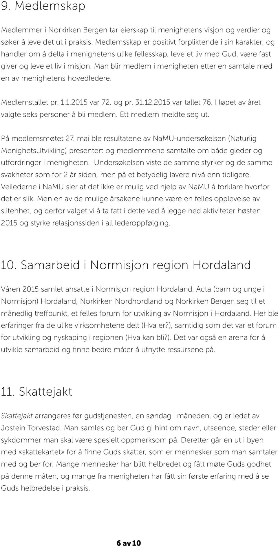 Man blir medlem i menigheten etter en samtale med en av menighetens hovedledere. Medlemstallet pr. 1.1.2015 var 72, og pr. 31.12.2015 var tallet 76. I løpet av året valgte seks personer å bli medlem.