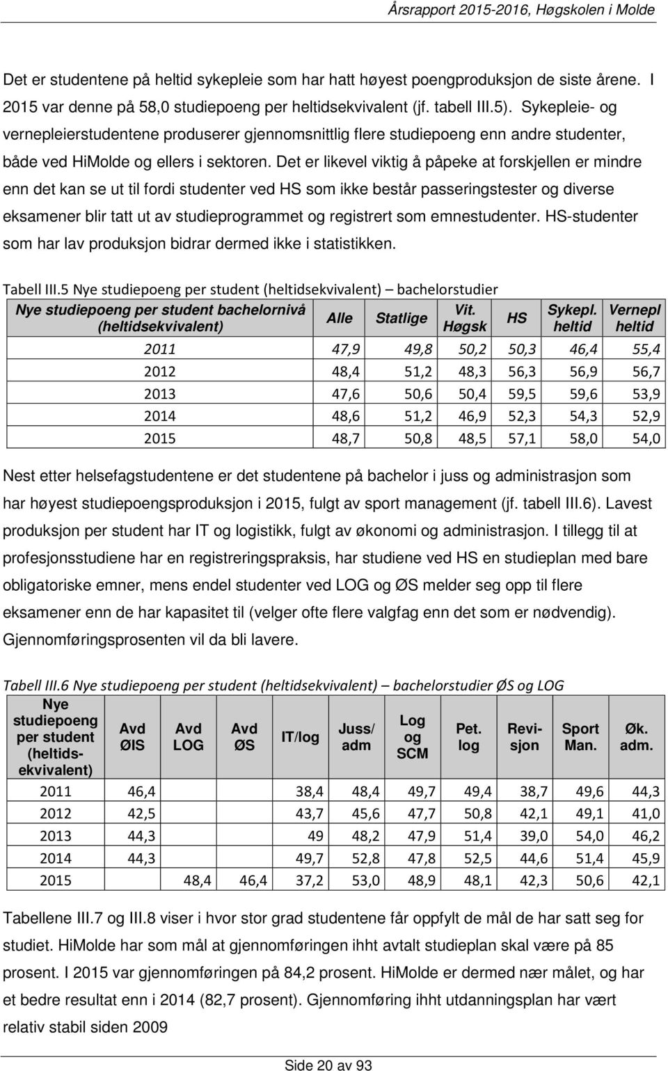 Det er likevel viktig å påpeke at forskjellen er mindre enn det kan se ut til fordi studenter ved HS som ikke består passeringstester og diverse eksamener blir tatt ut av studieprogrammet og