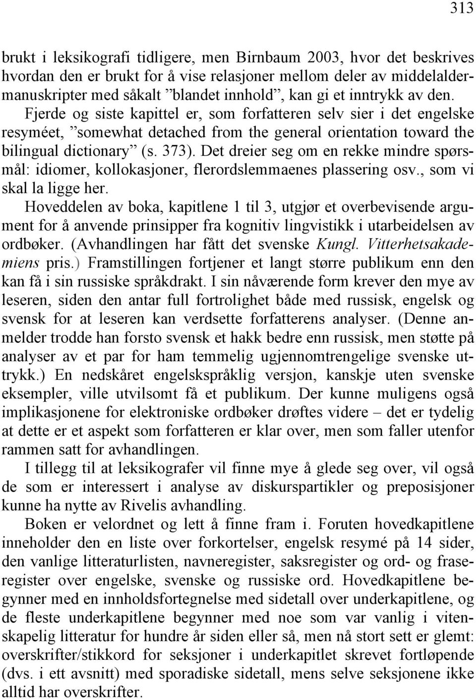 Det dreier seg om en rekke mindre spørsmål: idiomer, kollokasjoner, flerordslemmaenes plassering osv., som vi skal la ligge her.