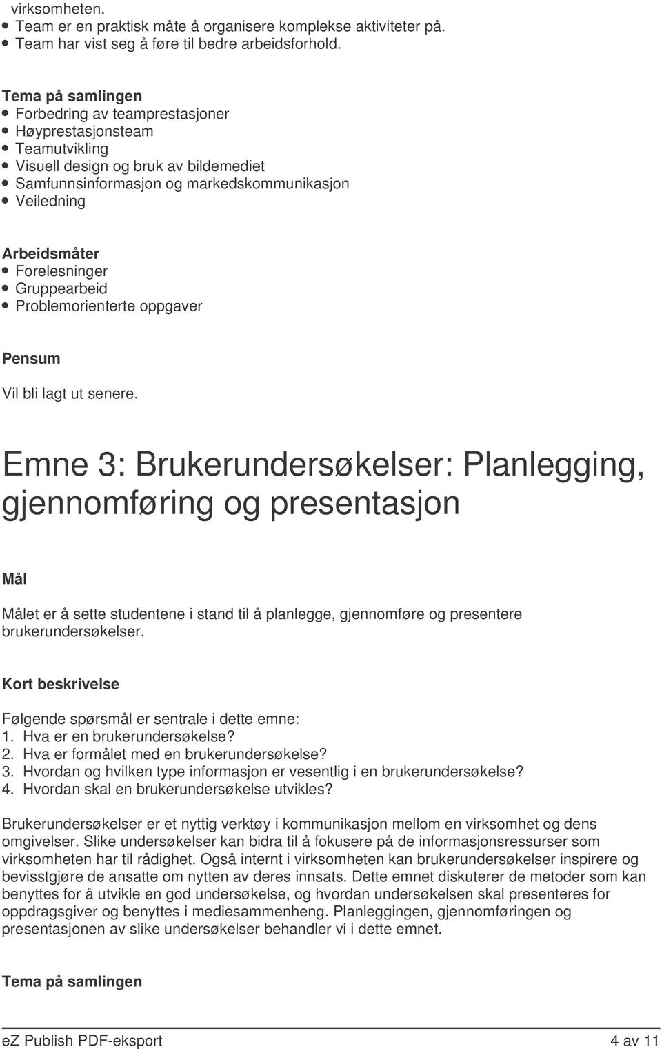 Emne 3: Brukerundersøkelser: Planlegging, gjennomføring og presentasjon et er å sette studentene i stand til å planlegge, gjennomføre og presentere brukerundersøkelser.