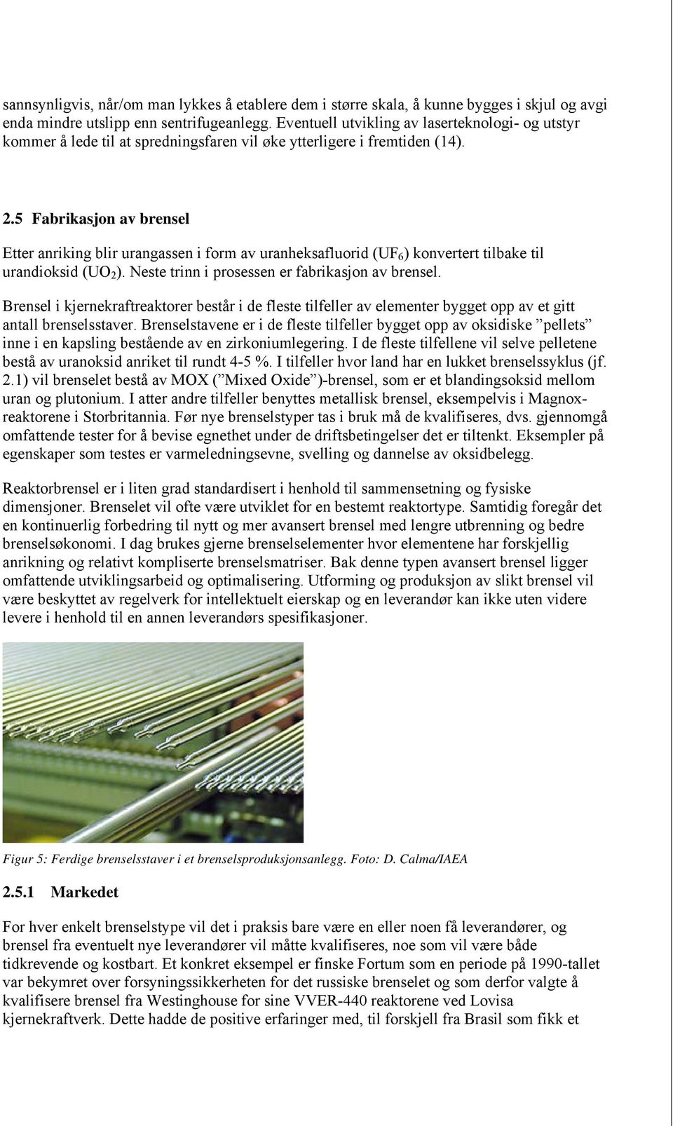 5 Fabrikasjon av brensel Etter anriking blir urangassen i form av uranheksafluorid (UF 6 ) konvertert tilbake til urandioksid (UO 2 ). Neste trinn i prosessen er fabrikasjon av brensel.