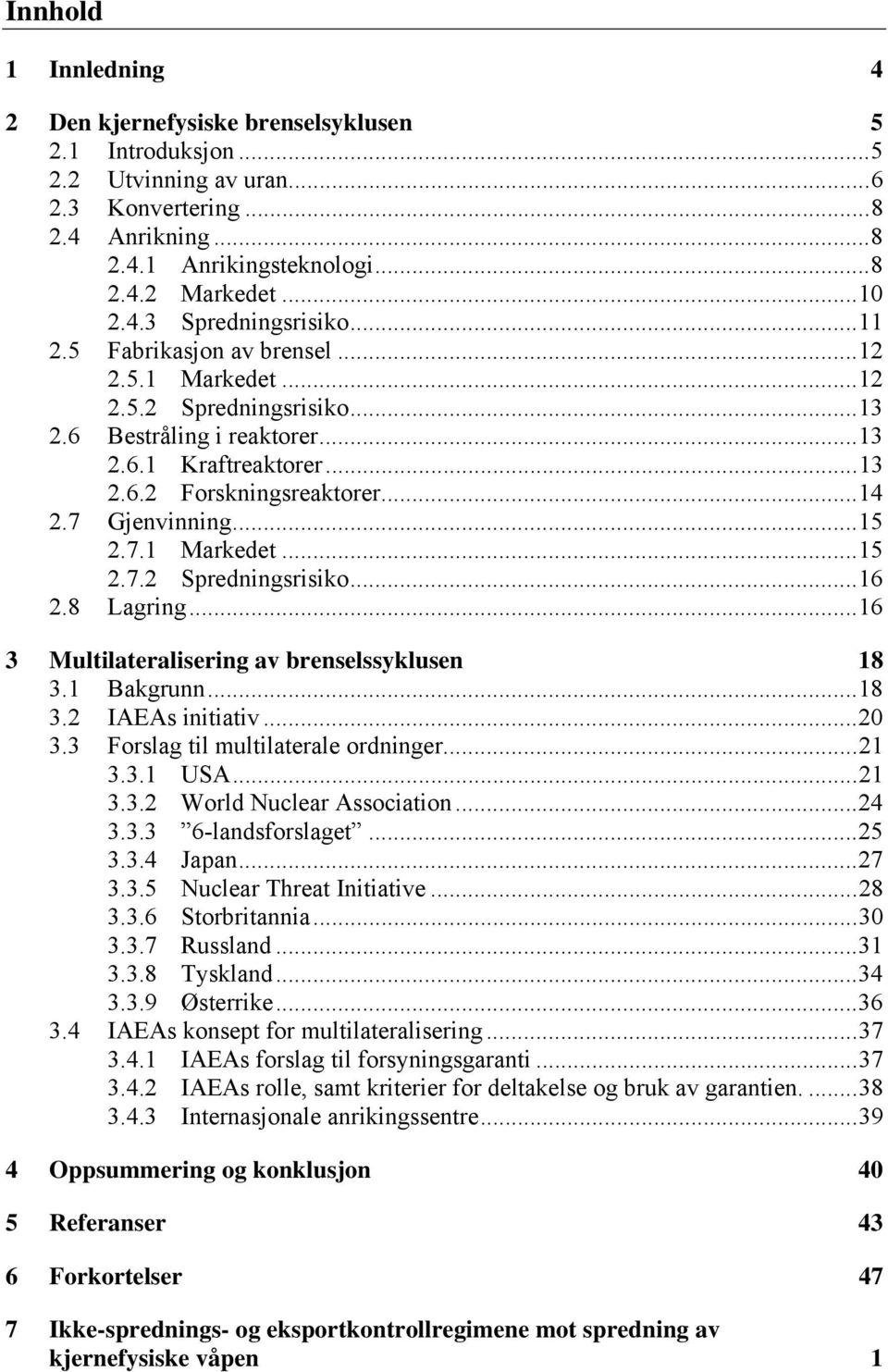 8 Lagring...16 3 Multilateralisering av brenselssyklusen 18 3.1 Bakgrunn...18 3.2 IAEAs initiativ...20 3.3 Forslag til multilaterale ordninger...21 3.3.1 USA...21 3.3.2 World Nuclear Association...24 3.