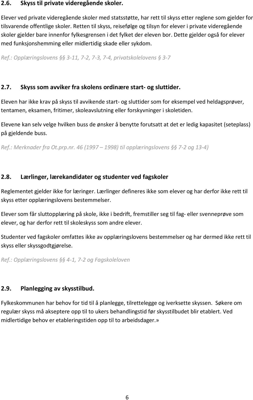 Dette gjelder også for elever med funksjonshemming eller midlertidig skade eller sykdom. Ref.: Opplæringslovens 3-11, 7-2, 7-3, 7-4, privatskolelovens 3-7 2.7. Skyss som avviker fra skolens ordinære start- og sluttider.